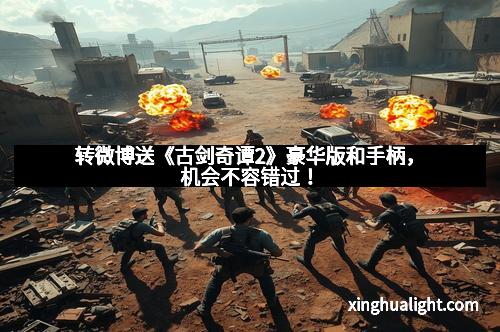 转微博送《古剑奇谭2》豪华版和手柄，机会不容错过！